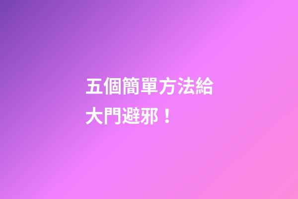 五個簡單方法給大門避邪！